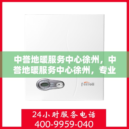 中誉地暖服务中心徐州，中誉地暖服务中心徐州，专业温暖，品质生活