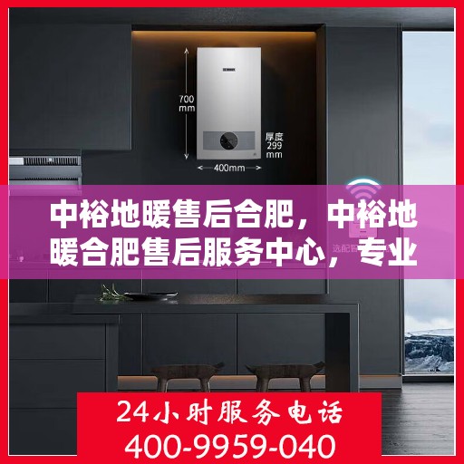 中裕地暖售后合肥，中裕地暖合肥售后服务中心，专业、高效的售后服务体验