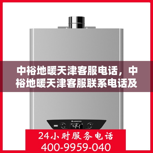 中裕地暖天津客服电话，中裕地暖天津客服联系电话及服务质量解析