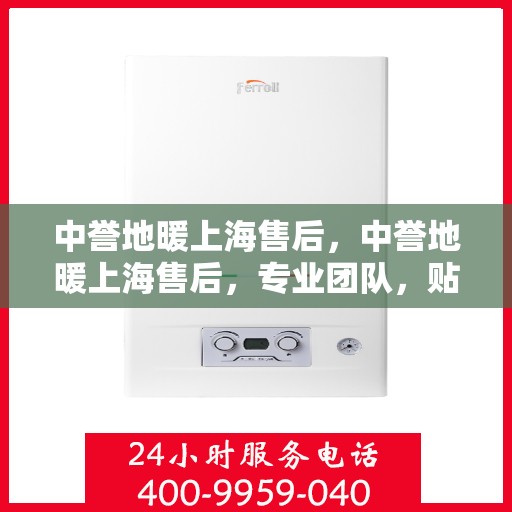 中誉地暖上海售后，中誉地暖上海售后，专业团队，贴心服务