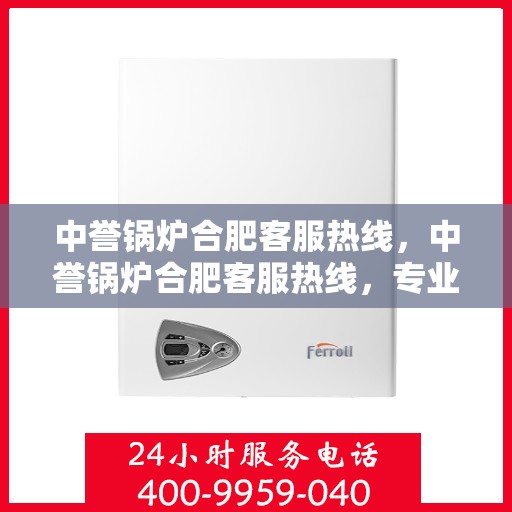 中誉锅炉合肥客服热线，中誉锅炉合肥客服热线，专业解答，贴心服务