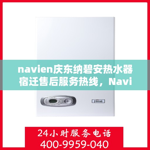 navien庆东纳碧安热水器宿迁售后服务热线，Navien庆东纳碧安热水器宿迁售后服务热线详解