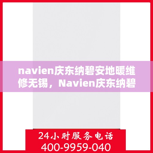 navien庆东纳碧安地暖维修无锡，Navien庆东纳碧安地暖无锡专业维修服务