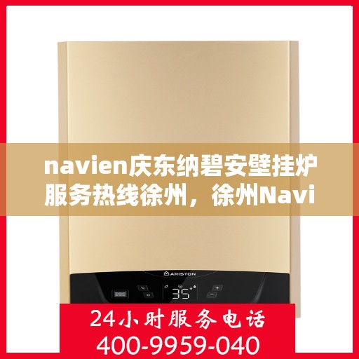 navien庆东纳碧安壁挂炉服务热线徐州，徐州Navien庆东纳碧安壁挂炉服务热线专业支持团队