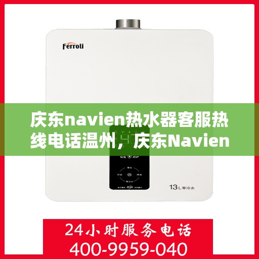 庆东navien热水器客服热线电话温州，庆东Navien热水器温州客服热线电话及售后服务全解析