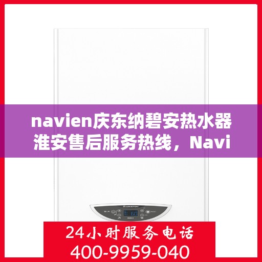 navien庆东纳碧安热水器淮安售后服务热线，Navien庆东纳碧安热水器淮安售后服务热线，专业团队为您提供贴心服务