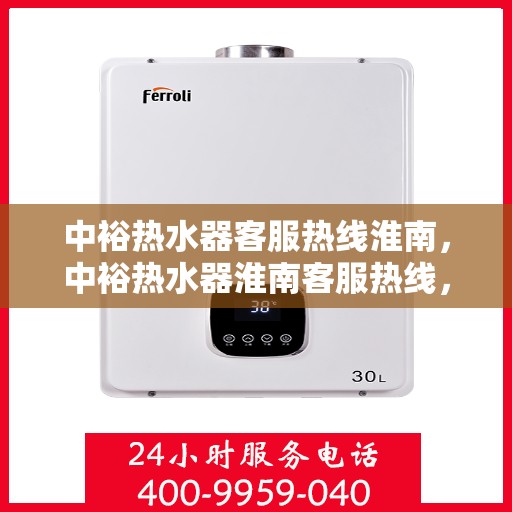 中裕热水器客服热线淮南，中裕热水器淮南客服热线，专业解答，温暖您的生活