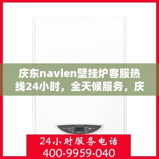 庆东navien壁挂炉客服热线24小时，全天候服务，庆东navien壁挂炉24小时客服热线