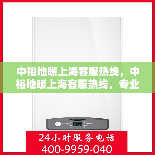 中裕地暖上海客服热线，中裕地暖上海客服热线，专业解答，温暖您的生活