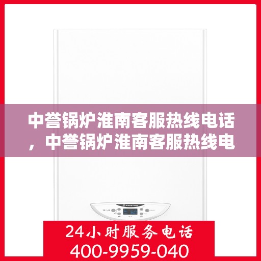 中誉锅炉淮南客服热线电话，中誉锅炉淮南客服热线电话公布，专业解答您的锅炉问题！