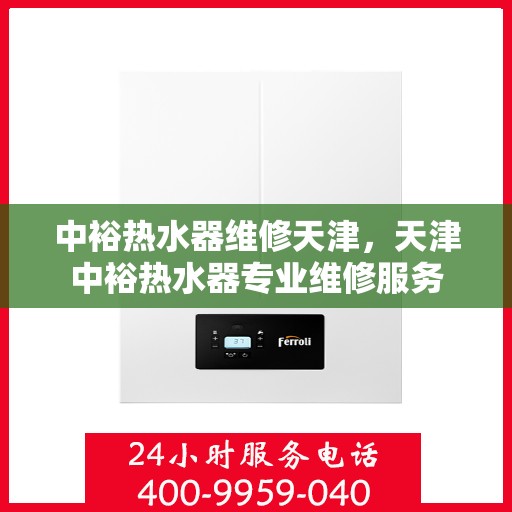 中裕热水器维修天津，天津中裕热水器专业维修服务
