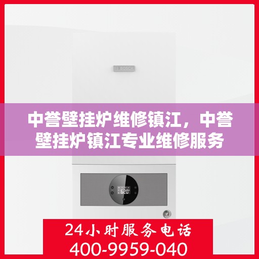 中誉壁挂炉维修镇江，中誉壁挂炉镇江专业维修服务