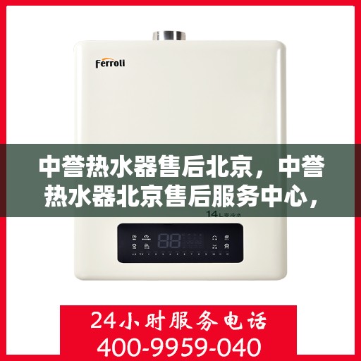 中誉热水器售后北京，中誉热水器北京售后服务中心，专业维修与贴心服务