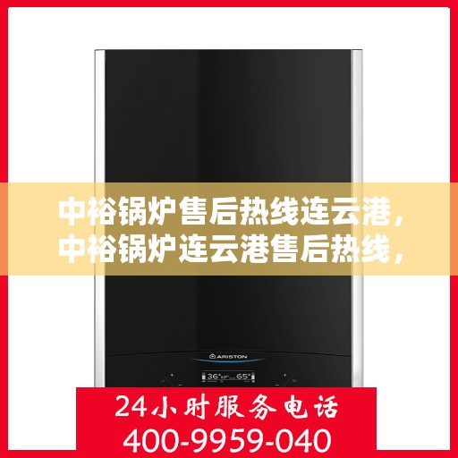 中裕锅炉售后热线连云港，中裕锅炉连云港售后热线，专业服务，贴心保障