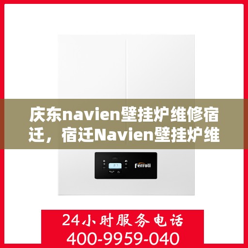 庆东navien壁挂炉维修宿迁，宿迁Navien壁挂炉维修专家解析庆东壁挂炉维修秘籍