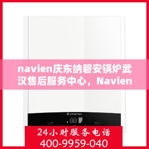navien庆东纳碧安锅炉武汉售后服务中心，Navien庆东纳碧安锅炉武汉售后服务中心，专业维修与贴心服务