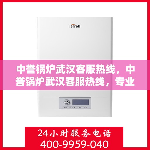中誉锅炉武汉客服热线，中誉锅炉武汉客服热线，专业解答，贴心服务