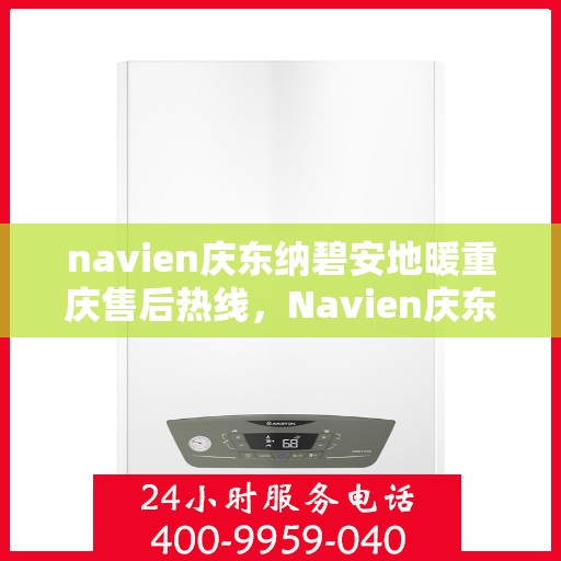 navien庆东纳碧安地暖重庆售后热线，Navien庆东纳碧安地暖重庆售后热线专业服务，为您的温暖保驾护航