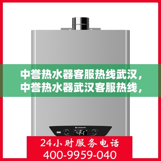 中誉热水器客服热线武汉，中誉热水器武汉客服热线，专业售后，温暖您的服务之选