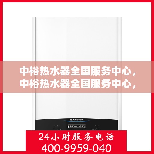 中裕热水器全国服务中心，中裕热水器全国服务中心，专业维修与贴心服务一体化平台