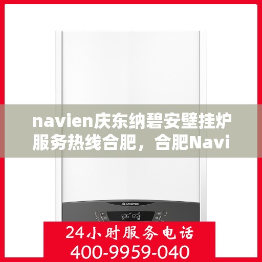 navien庆东纳碧安壁挂炉服务热线合肥，合肥Navien庆东纳碧安壁挂炉服务热线，专业售后支持