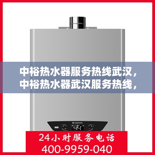 中裕热水器服务热线武汉，中裕热水器武汉服务热线，专业维修与支持，为您温暖生活保驾护航