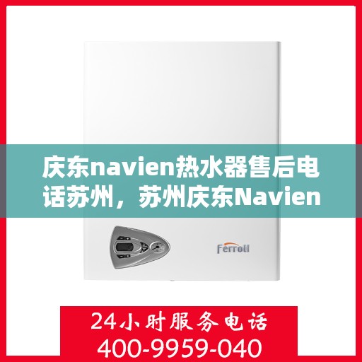 庆东navien热水器售后电话苏州，苏州庆东Navien热水器售后服务热线及电话支持指南