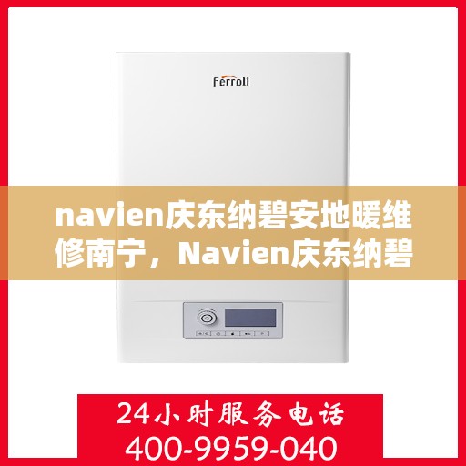 navien庆东纳碧安地暖维修南宁，Navien庆东纳碧安地暖南宁维修服务详解
