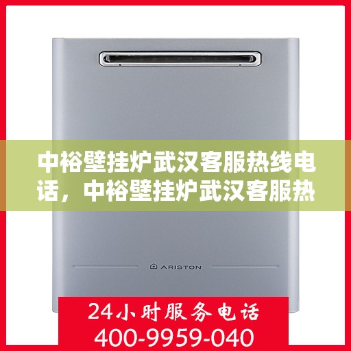 中裕壁挂炉武汉客服热线电话，中裕壁挂炉武汉客服热线详解，一站式服务，专业为您解答疑虑！