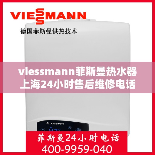 viessmann菲斯曼热水器上海24小时售后维修电话，Viessmann菲斯曼热水器上海全天候售后维修服务热线及电话全攻略