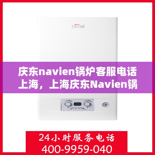 庆东navien锅炉客服电话上海，上海庆东Navien锅炉官方客服热线