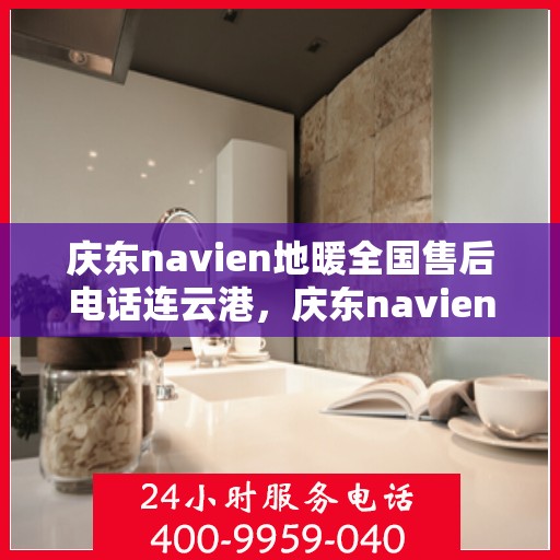 庆东navien地暖全国售后电话连云港，庆东navien地暖全国售后电话在连云港的服务中心一览