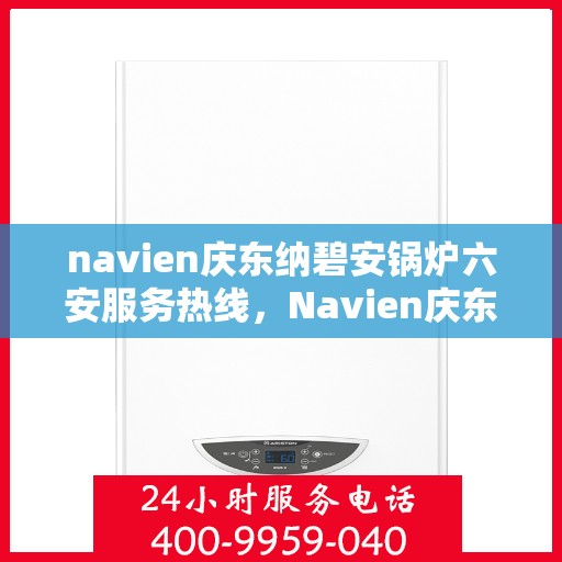 navien庆东纳碧安锅炉六安服务热线，Navien庆东纳碧安锅炉六安服务热线，专业团队为您提供全方位支持