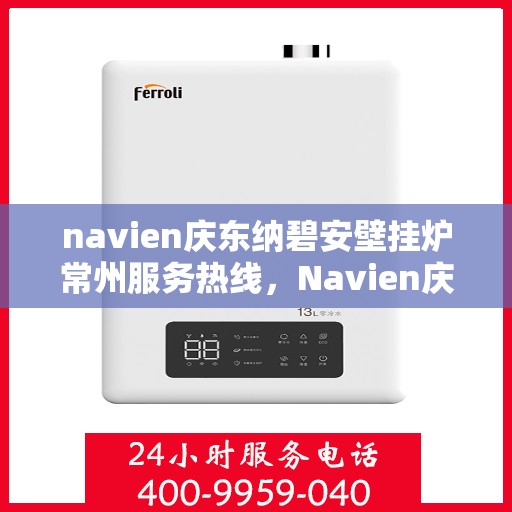 navien庆东纳碧安壁挂炉常州服务热线，Navien庆东纳碧安壁挂炉常州服务热线，专业维修与售后支持团队为您护航