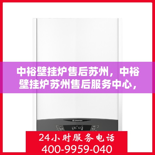 中裕壁挂炉售后苏州，中裕壁挂炉苏州售后服务中心，专业维修与优质服务