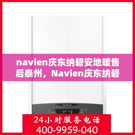 navien庆东纳碧安地暖售后泰州，Navien庆东纳碧安地暖泰州售后服务中心专业服务介绍