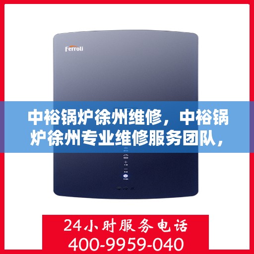 中裕锅炉徐州维修，中裕锅炉徐州专业维修服务团队，为您解决设备故障问题！