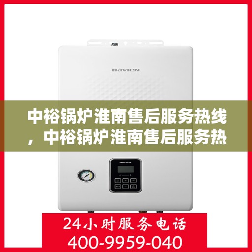 中裕锅炉淮南售后服务热线，中裕锅炉淮南售后服务热线，专业快速响应，贴心服务暖人心。