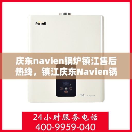 庆东navien锅炉镇江售后热线，镇江庆东Navien锅炉专业售后热线，一站式服务解决您的锅炉问题
