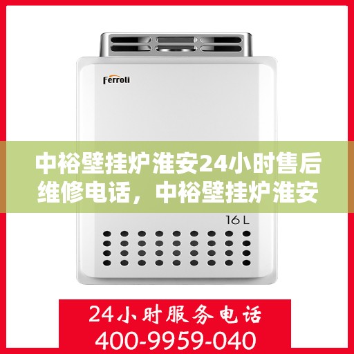中裕壁挂炉淮安24小时售后维修电话，中裕壁挂炉淮安全天候售后维修服务热线
