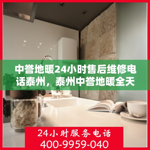 中誉地暖24小时售后维修电话泰州，泰州中誉地暖全天候售后维修服务热线