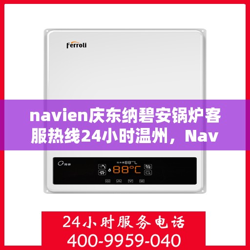 navien庆东纳碧安锅炉客服热线24小时温州，Navien庆东纳碧安锅炉温州24小时客服热线全面服务启动