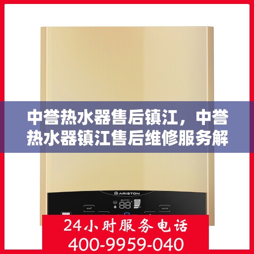 中誉热水器售后镇江，中誉热水器镇江售后维修服务解析