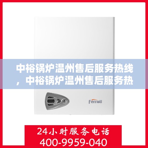 中裕锅炉温州售后服务热线，中裕锅炉温州售后服务热线，专业团队为您提供全方位技术支持与解决方案