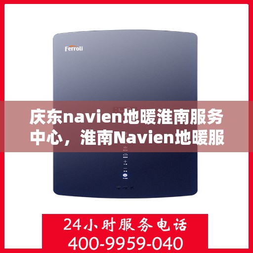 庆东navien地暖淮南服务中心，淮南Navien地暖服务中心，专业庆东地暖维护与安装