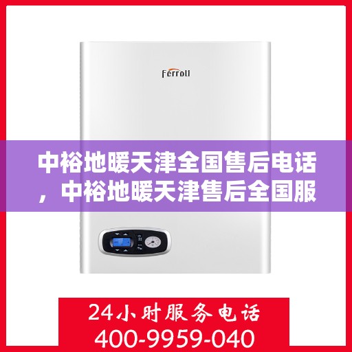 中裕地暖天津全国售后电话，中裕地暖天津售后全国服务热线及维修指南