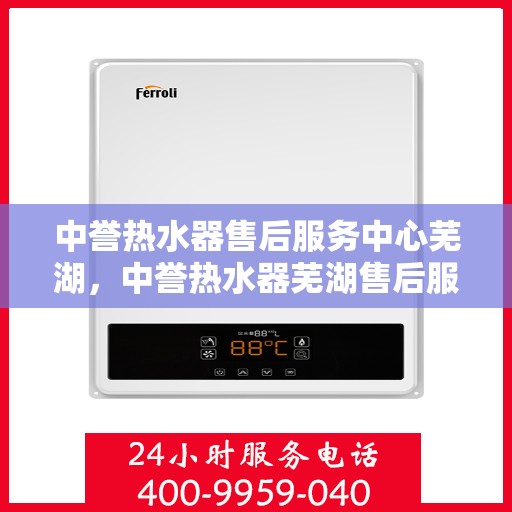 中誉热水器售后服务中心芜湖，中誉热水器芜湖售后服务中心，专业维修，贴心服务