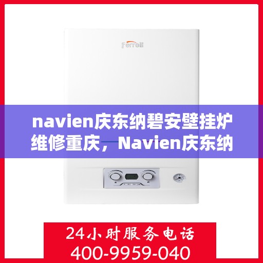 navien庆东纳碧安壁挂炉维修重庆，Navien庆东纳碧安壁挂炉重庆专业维修服务