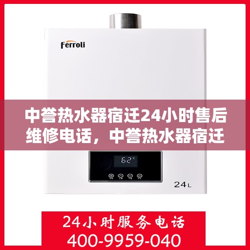 中誉热水器宿迁24小时售后维修电话，中誉热水器宿迁全天候售后维修服务热线