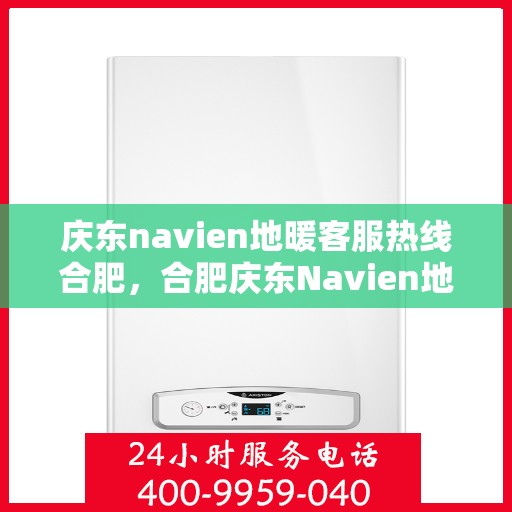 庆东navien地暖客服热线合肥，合肥庆东Navien地暖客服热线解答您的地暖问题
